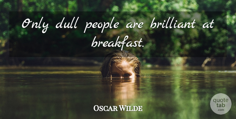 Oscar Wilde Quote About Funny, Sarcastic, Breakfast Food: Only Dull People Are Brilliant...