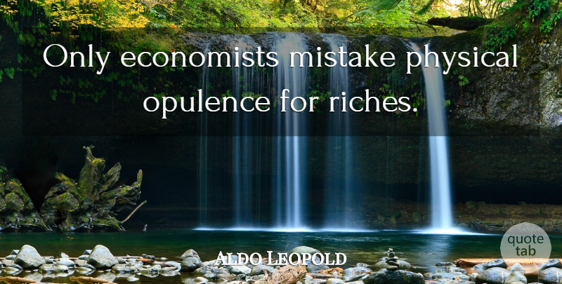 Aldo Leopold Quote About Mistake, Riches, Opulence: Only Economists Mistake Physical Opulence...