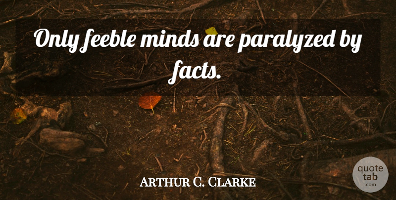 Arthur C. Clarke Quote About Mind, Facts, Feeble Minds: Only Feeble Minds Are Paralyzed...