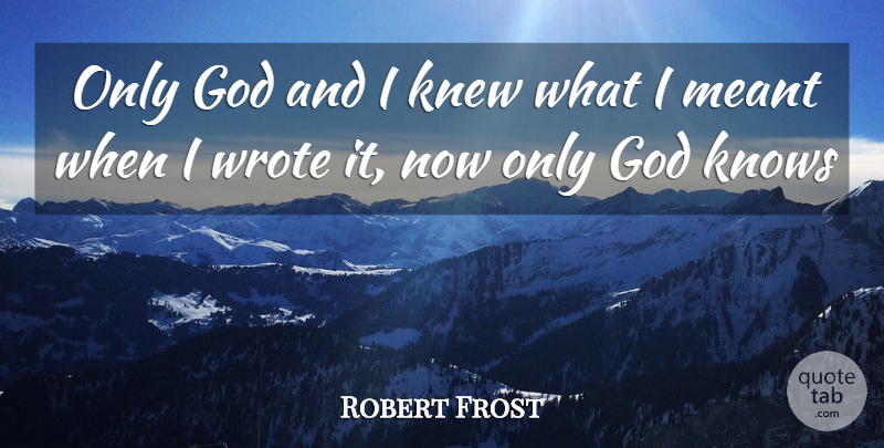 Robert Frost Quote About God Knows, Only God Knows, Knows: Only God And I Knew...
