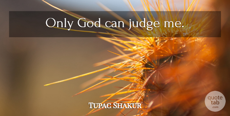 Tupac Shakur Quote About Rapper, Judging, Only God Can Judge Me: Only God Can Judge Me...