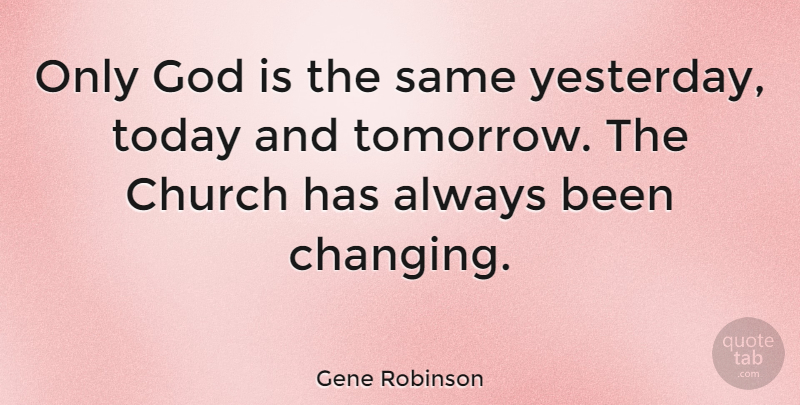 Gene Robinson Quote About Yesterday, Church, Today: Only God Is The Same...