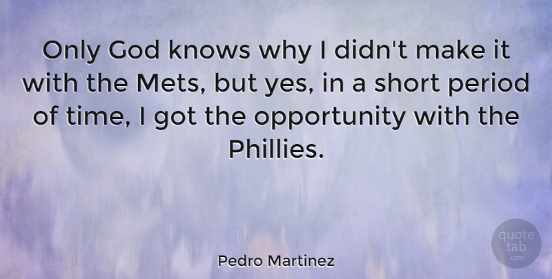 Pedro Martinez Quote About God, Knows, Opportunity, Period, Time: Only God Knows Why I...