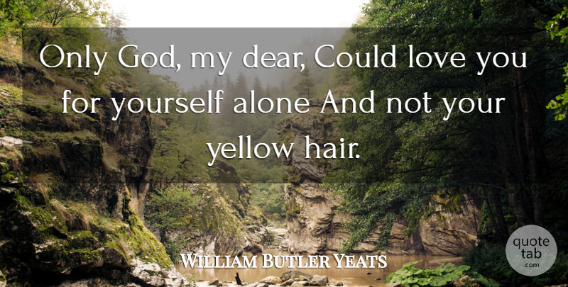 William Butler Yeats Quote About Love, Yellow, Hair: Only God My Dear Could...