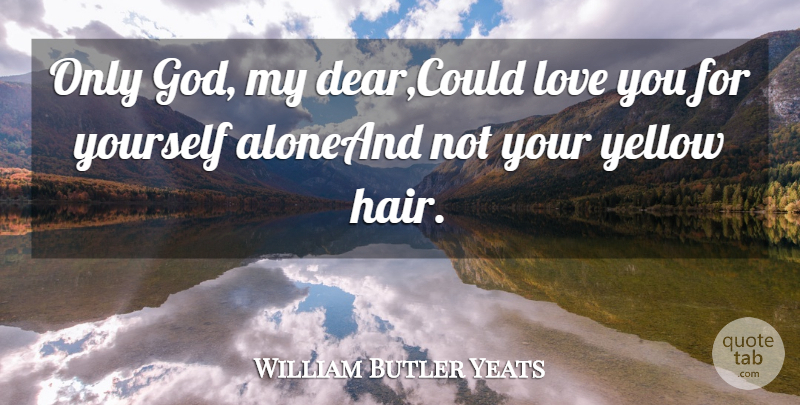 William Butler Yeats Quote About Love, Yellow: Only God My Dear Could...