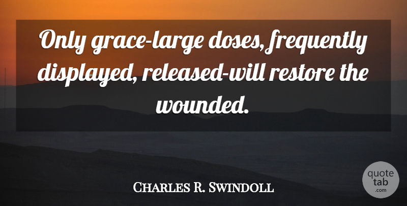 Charles R. Swindoll Quote About Grace, Wounded, Dose: Only Grace Large Doses Frequently...