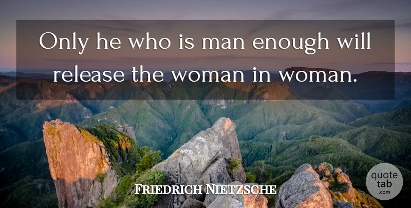 Friedrich Nietzsche Quote About Men, Men And Women, Enough: Only He Who Is Man...