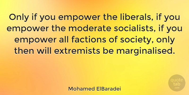 Mohamed ElBaradei Quote About Extremists, Factions, Moderate, Society: Only If You Empower The...