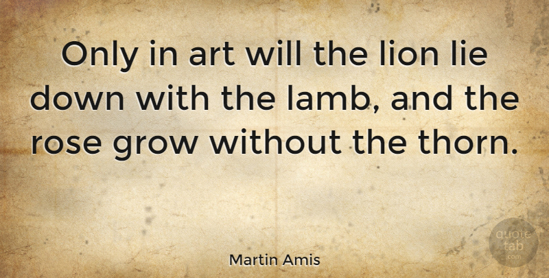 Martin Amis Quote About Art, Grow, Lion: Only In Art Will The...