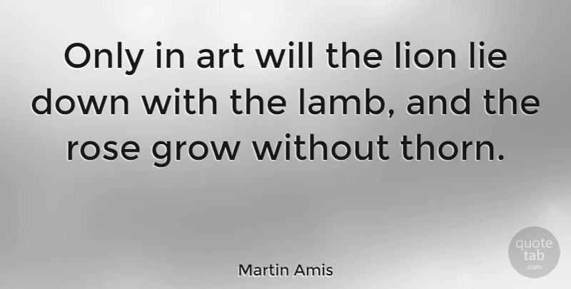 Martin Amis Quote About Art, Lying, Rose: Only In Art Will The...