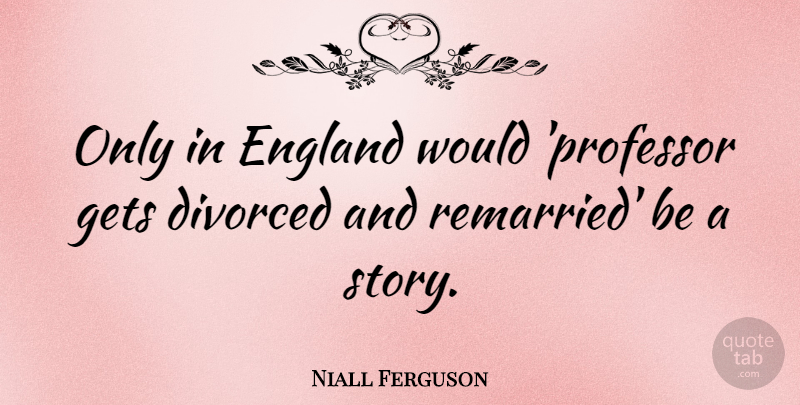 Niall Ferguson Quote About Gets: Only In England Would Professor...