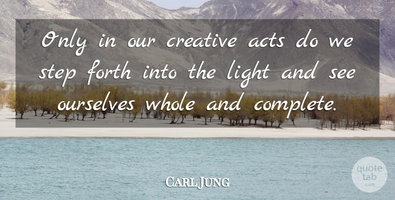 Carl Jung Quote About Light, Creative, Steps: Only In Our Creative Acts...