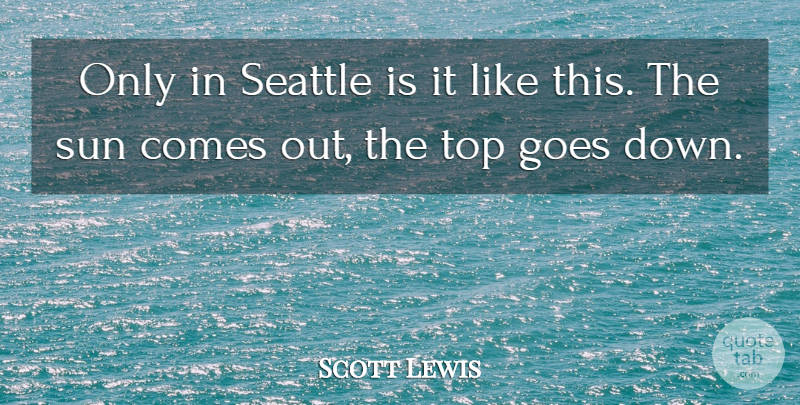 Scott Lewis Quote About Goes, Seattle, Sun, Top: Only In Seattle Is It...