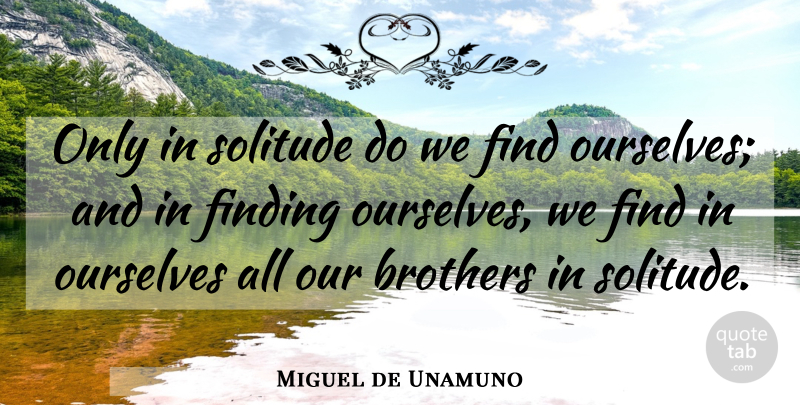 Miguel de Unamuno Quote About Single, Brother, Loneliness: Only In Solitude Do We...