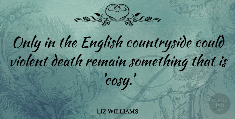 Liz Williams Quote About Death, Remain: Only In The English Countryside...