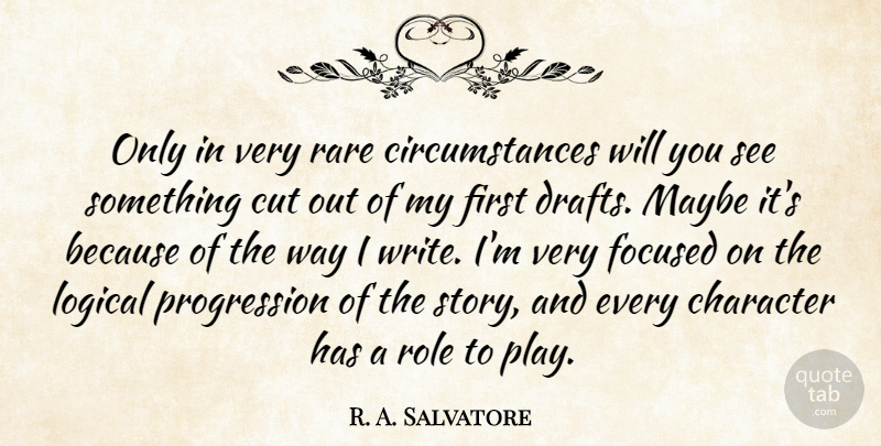 R. A. Salvatore Quote About Character, Cut, Focused, Logical, Maybe: Only In Very Rare Circumstances...