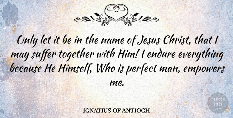 Ignatius of Antioch Quote About Jesus, Men, Names: Only Let It Be In...