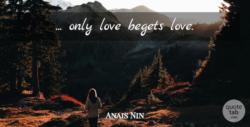 Anais Nin Quote About Love Is, Only Love, Begets: Only Love Begets Love...