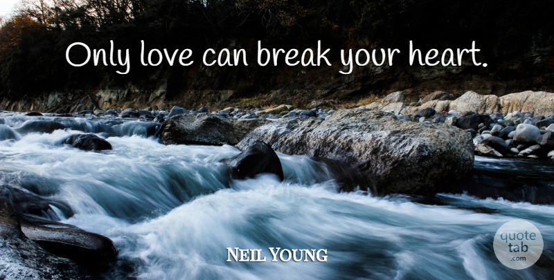 Neil Young Quote About Love, Heart, Break: Only Love Can Break Your...