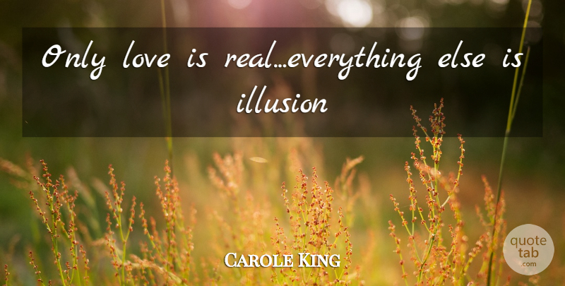 Carole King Quote About Real, Love Is, Illusion: Only Love Is Realeverything Else...