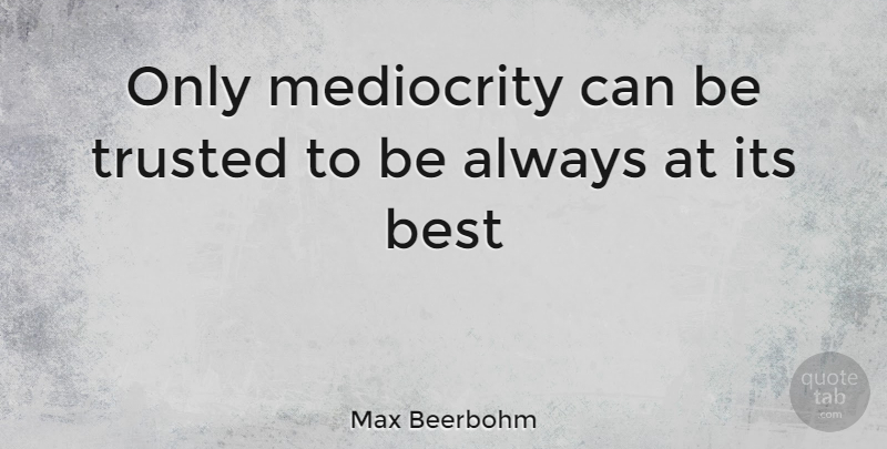 Max Beerbohm Quote About Best, Mediocrity, Trusted: Only Mediocrity Can Be Trusted...