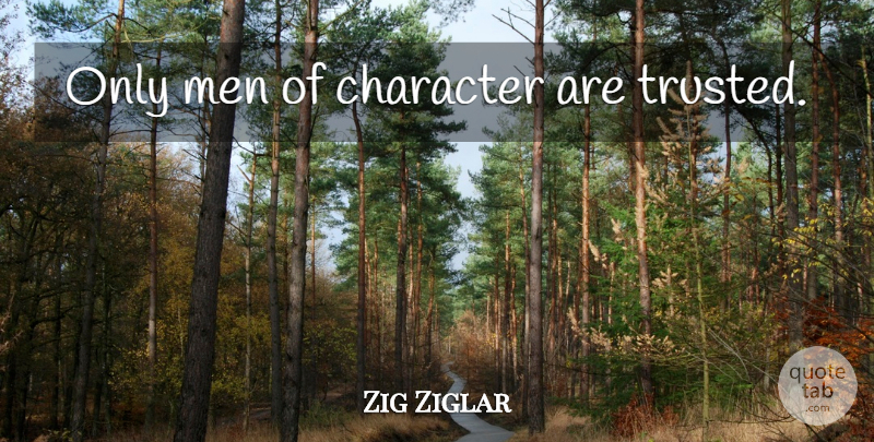 Zig Ziglar Quote About Character, Men, Trusted: Only Men Of Character Are...