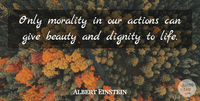 Albert Einstein Quote About Giving, Our Actions, Ethics And Morals: Only Morality In Our Actions...