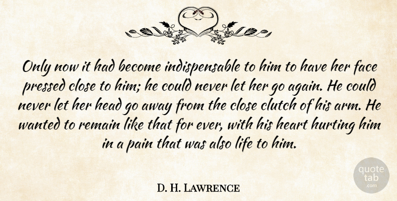 D. H. Lawrence Quote About Close, Clutch, Face, Head, Heart: Only Now It Had Become...