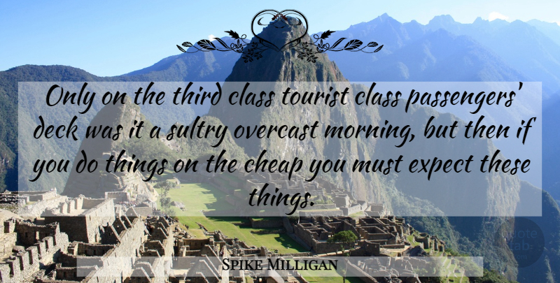 Spike Milligan Quote About Morning, Class, Tourists: Only On The Third Class...