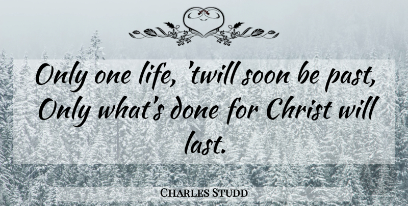 Charles Studd Quote About Past, Done, Lasts: Only One Life Twill Soon...