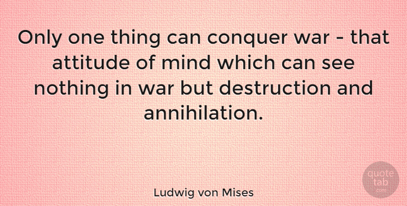 Ludwig von Mises Quote About Attitude, Conquer, Mind, War: Only One Thing Can Conquer...