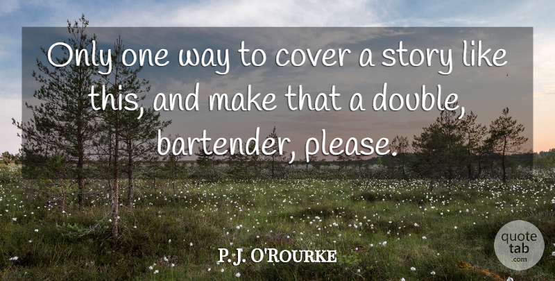 P. J. O'Rourke Quote About Way, Stories, Journalism: Only One Way To Cover...