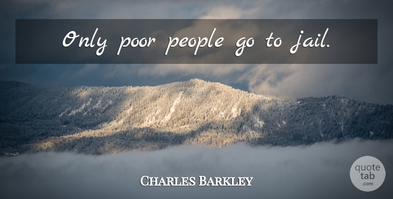 Charles Barkley Quote About Jail, People, Poor: Only Poor People Go To...