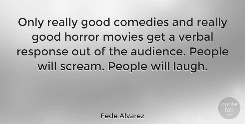 Fede Alvarez Quote About Laughing, People, Comedy: Only Really Good Comedies And...