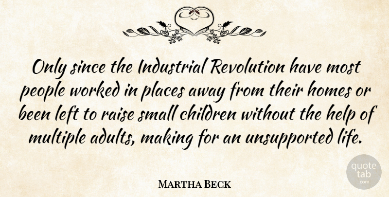 Martha Beck Quote About Children, Home, People: Only Since The Industrial Revolution...