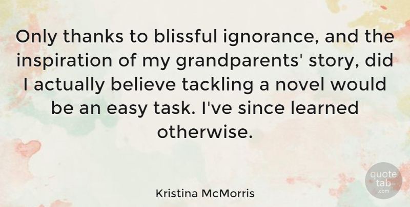 Kristina McMorris Quote About Believe, Learned, Novel, Since, Tackling: Only Thanks To Blissful Ignorance...