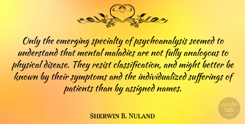 Sherwin B. Nuland Quote About Assigned, Fully, Known, Maladies, Mental: Only The Emerging Specialty Of...