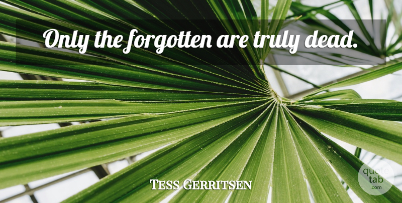 Tess Gerritsen Quote About Forgotten: Only The Forgotten Are Truly...