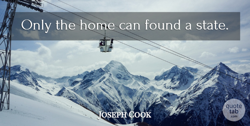 Joseph Cook Quote About Home, Found, States: Only The Home Can Found...