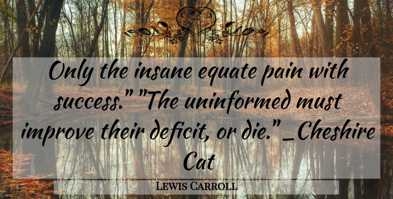 Lewis Carroll Quote About Pain, Cat, Insane: Only The Insane Equate Pain...