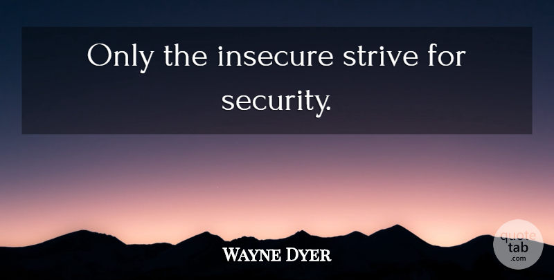 Wayne Dyer Quote About Motivational, Spiritual, Insecure: Only The Insecure Strive For...