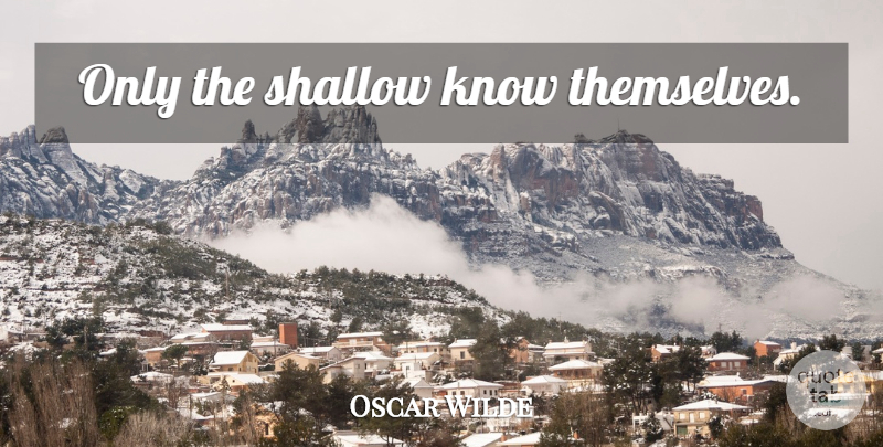 Oscar Wilde Quote About Funny, Life, Sarcastic: Only The Shallow Know Themselves...