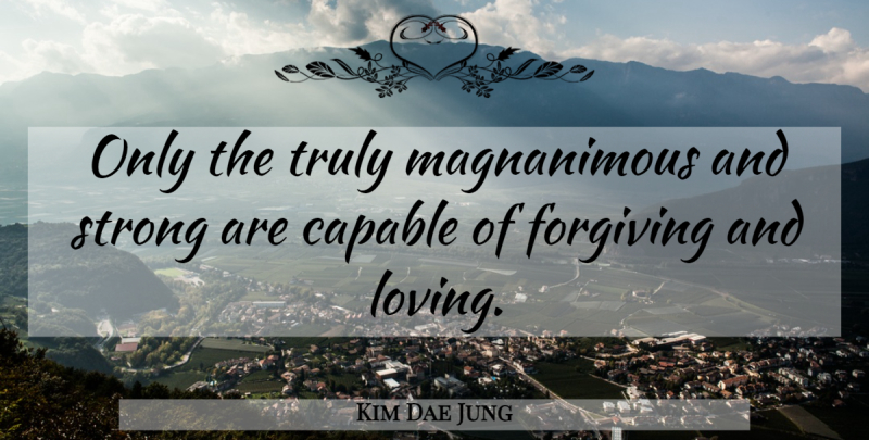 Kim Dae Jung Quote About Strong, Forgiving, Magnanimous: Only The Truly Magnanimous And...