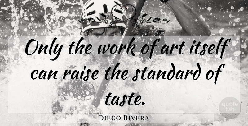 Diego Rivera Quote About Art, Taste, Standards: Only The Work Of Art...