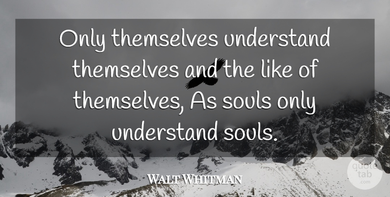 Walt Whitman Quote About Soul: Only Themselves Understand Themselves And...