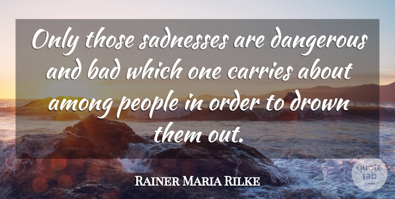 Rainer Maria Rilke Quote About Sadness, Order, People: Only Those Sadnesses Are Dangerous...