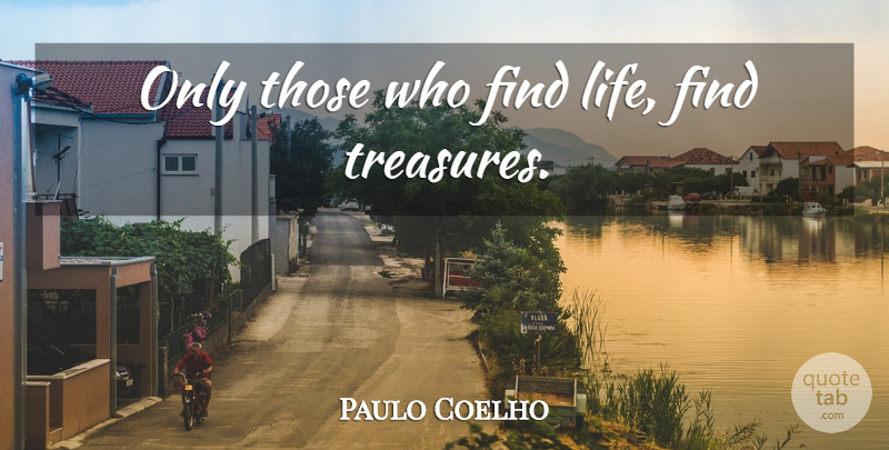 Paulo Coelho Quote About Life, Inspiration, Treasure: Only Those Who Find Life...