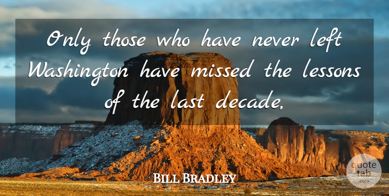 Bill Bradley Quote About Last, Left, Lessons, Missed, Washington: Only Those Who Have Never...