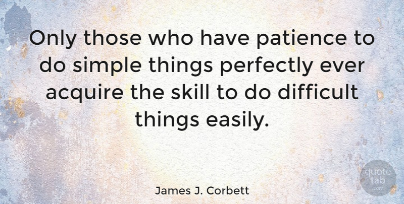 James J. Corbett Quote About Acquire, American Athlete, Difficult, Patience, Perfectly: Only Those Who Have Patience...
