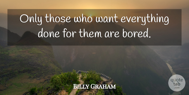 Billy Graham Quote About Bores You, Boredom, Laziness: Only Those Who Want Everything...